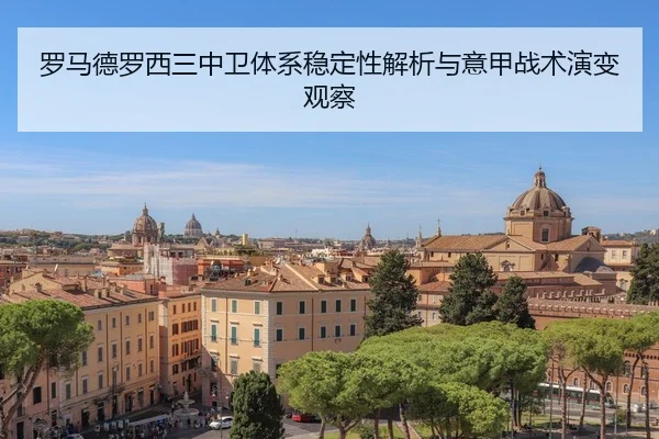罗马德罗西三中卫体系稳定性解析与意甲战术演变观察
