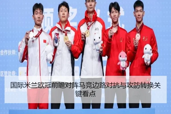 国际米兰欧冠前瞻对阵马竞边路对抗与攻防转换关键看点