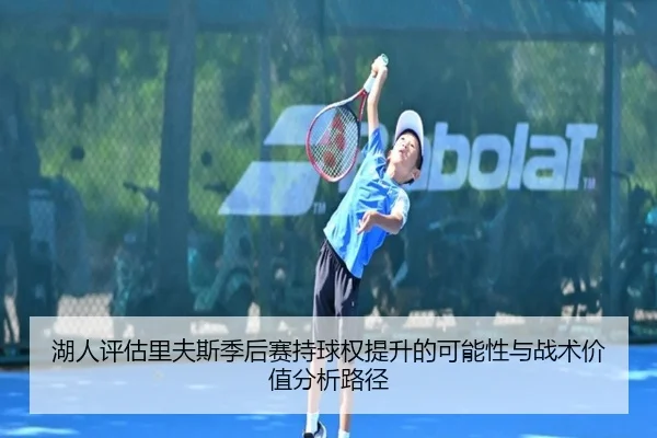 湖人评估里夫斯季后赛持球权提升的可能性与战术价值分析路径